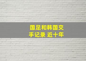 国足和韩国交手记录 近十年